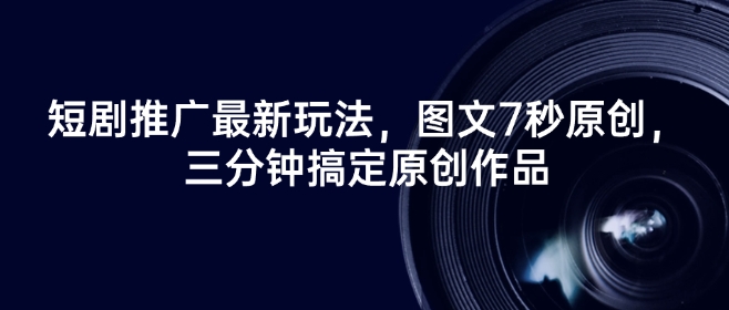 短剧推广最新玩法，图文7秒原创，三分钟搞定原创作品-花小钱干大事