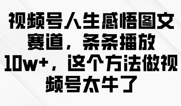 视频号人生感悟图文赛道，条条播放10w+，这个方法做视频号太牛了-花小钱干大事