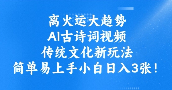离火运大趋势，ai古诗词视频，传统文化新玩法，简单易上手小白日入3张-花小钱干大事