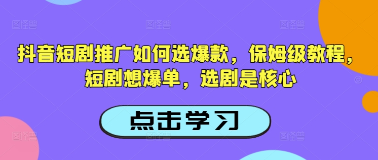 抖音短剧推广如何选爆款，保姆级教程，短剧想爆单，选剧是核心-花小钱干大事