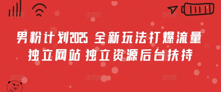 男粉计划2025  全新玩法打爆流量 独立网站 独立资源后台扶持【揭秘】-花小钱干大事
