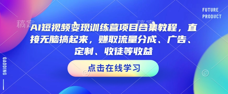 AI短视频变现训练营项目合集教程，直接无脑搞起来，赚取流量分成、广告、定制、收徒等收益（0302更新）-花小钱干大事