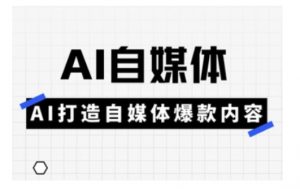 Ai自媒体实操课,AI打造自媒体爆款内容-花小钱干大事