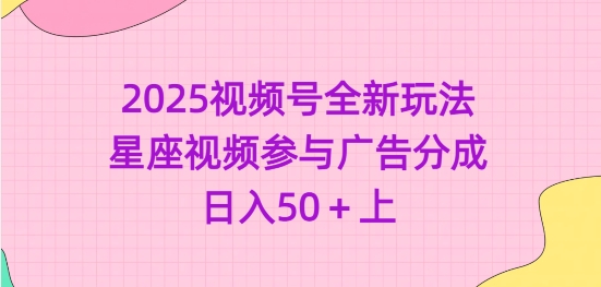 2025视频号全新玩法-星座视频参与广告分成，日入50+上-花小钱干大事