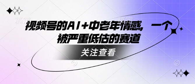 视频号的AI+中老年情感，一个被严重低估的赛道-花小钱干大事