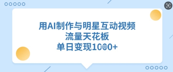 用AI制作与明星互动视频，流量天花板，单日变现多张-花小钱干大事