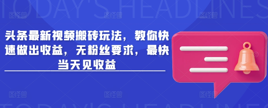 头条最新视频搬砖玩法，教你快速做出收益，无粉丝要求，最快当天见收益-花小钱干大事