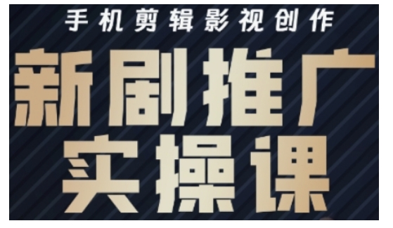 影视短剧号运营与剪辑实战全攻略，手机剪辑影视创作，新剧推广实操课-花小钱干大事