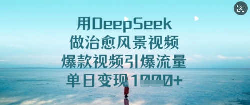 用DeepSeek做治愈风景视频，爆款视频引爆流量，单日变现多张-花小钱干大事