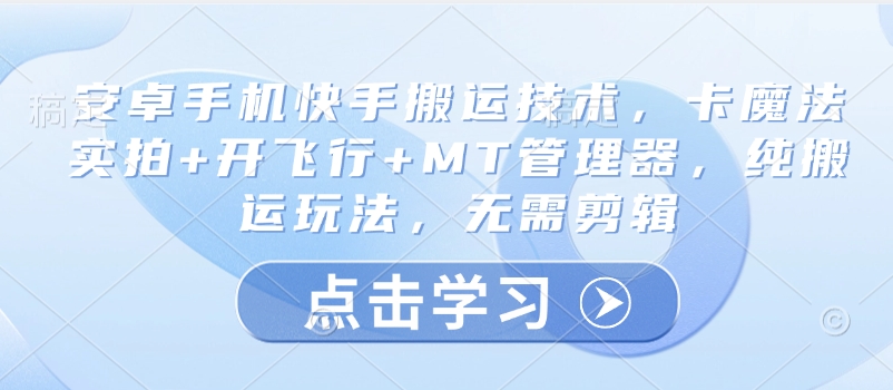 安卓手机快手搬运技术，卡魔法实拍+开飞行+MT管理器，纯搬运玩法，无需剪辑-花小钱干大事