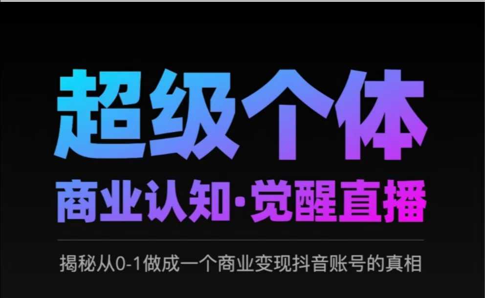 2025超级个体商业认知·觉醒直播，揭秘从0-1做成一个商业变现抖音账号的真相-花小钱干大事