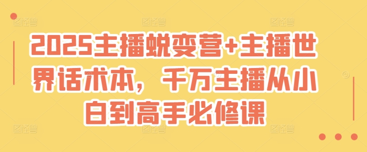 2025主播蜕变营+主播世界话术本，千万主播从小白到高手必修课-花小钱干大事