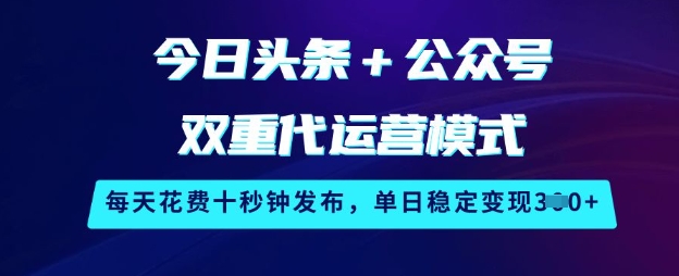 今日头条+公众号双重代运营模式，每天花费十秒钟发布，单日稳定变现3张【揭秘】-花小钱干大事