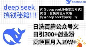 用DeepSeek日洗百篇公众号文章,轻松日引300+创业粉,卖项目月入1w+-花小钱干大事