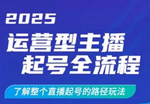 2025运营型主播起号全流程，了解整个直播起号的路径玩法（全程一个半小时，干货满满）-花小钱干大事