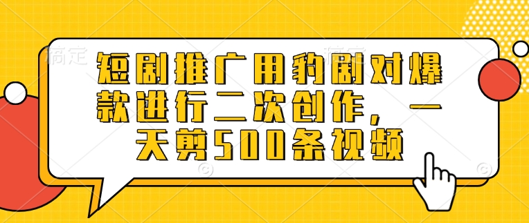 短剧推广用豹剧对爆款进行二次创作，一天剪500条视频-花小钱干大事