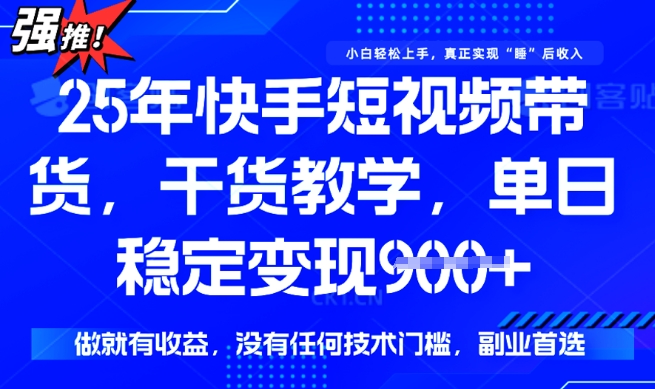 25年最新快手短视频带货，单日稳定变现900+，没有技术门槛，做就有收益【揭秘】-花小钱干大事