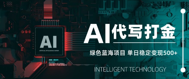AI代写打金，单日稳定变现5张，绿色蓝海项目，主打长期稳定，快速变现【揭秘】-花小钱干大事