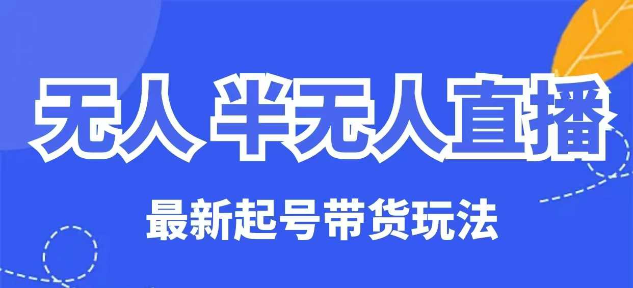 无人半无人直播最新起号带货玩法，全是干货（保姆级教程）-花小钱干大事