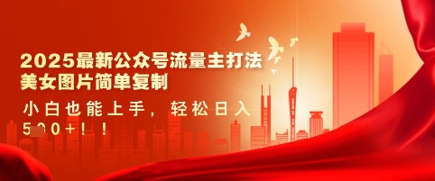 2025最新公众号流量主打法，美女图片简单复制，小白也能上手，轻松日入5张-花小钱干大事