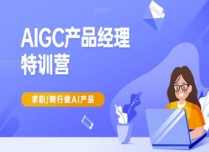 AIGC产品经理特训营-产品经理较教程,求职转行做AI产品-花小钱干大事