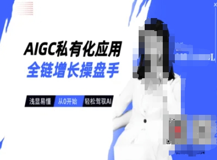AIGC私有化应用全链增长操盘手，浅显易懂，从0开始轻松，驾驭AI-花小钱干大事