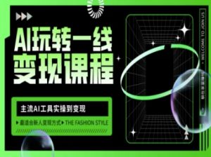 AI玩转一线变现课程,主流AI工具实操到变现,玩转AI自媒体,打爆你的线上流量-花小钱干大事