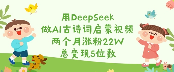 用DeepSeek做AI古诗词启蒙视频，两个月涨粉22W，总变现5位数-花小钱干大事