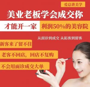 美业老板学会成交,你才能开一家利润50的美容院,从面诊到成交,从拓客到留客-花小钱干大事