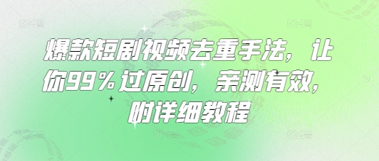 爆款短剧视频去重手法，让你99%过原创，亲测有效，附详细教程-花小钱干大事