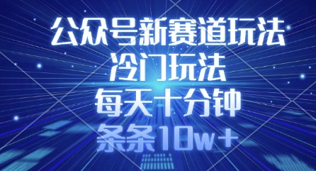 公众号新赛道玩法，冷门玩法，每天十分钟，条条10w+-花小钱干大事
