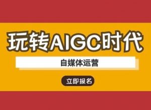 玩转AIGC时代-自媒体运营ai教程-花小钱干大事