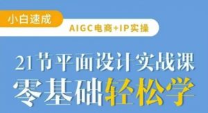 AIGC电商必备实操21节平面设计实战课,教你玩转AI-花小钱干大事