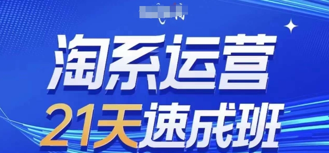 淘系运营21天速成班(更新25年3月)，0基础轻松搞定淘系运营，不做假把式-花小钱干大事