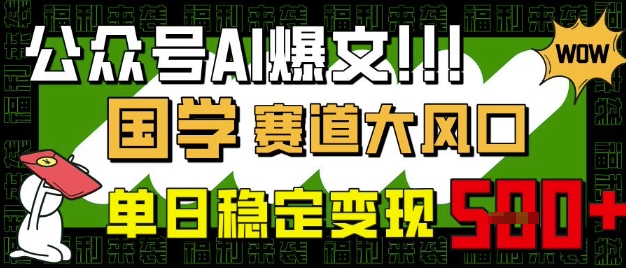 公众号AI爆文，国学赛道大风口，小白轻松上手，单日稳定变现5张-花小钱干大事