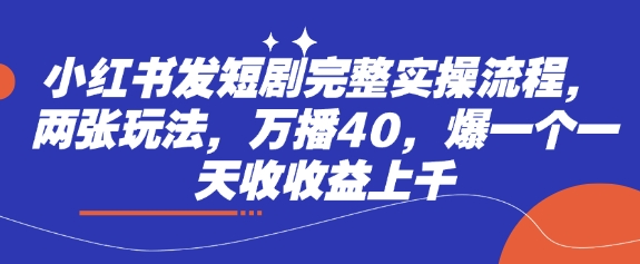 小红书发短剧完整实操流程，两张玩法，万播40，爆一个一天收收益上千-花小钱干大事