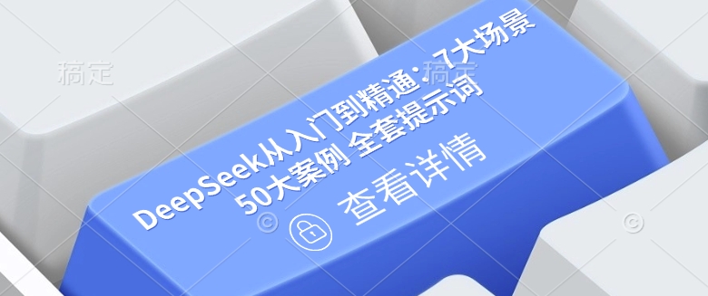DeepSeek从入门到精通：7大场景 50大案例 全套提示词【文档】-花小钱干大事