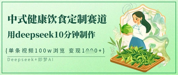 爆火中式健康饮食定制赛道，用deepseek10分钟制作，单条视频100w浏览，单日变现多张-花小钱干大事
