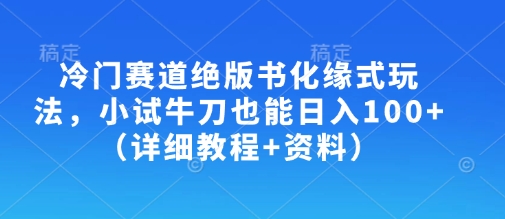 冷门赛道绝版书化缘式玩法，小试牛刀也能日入100+（详细教程+资料）-花小钱干大事