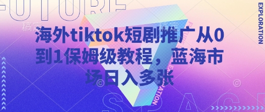 海外tiktok短剧推广从0到1保姆级教程，蓝海市场日入多张-花小钱干大事