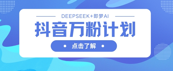 抖音万粉计划，利用DeepSeek+即梦AI生成视频，快速涨到万粉-花小钱干大事