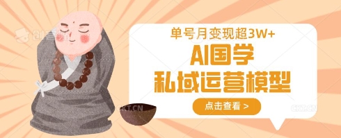 AI国学私域运营模型，单号月变现过W-花小钱干大事