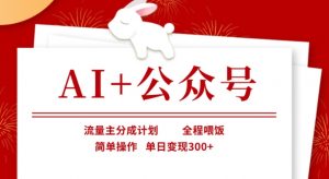 AI+公众号,流量主分成计划,全程喂饭,简单操作,单日变现3张+【揭秘】-花小钱干大事