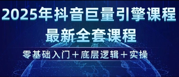 2025年抖音巨量引擎最新全套课程，零基础入门+底层逻辑+实操-花小钱干大事