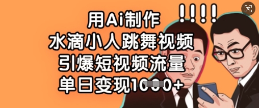 用Ai制作水滴小人跳舞视频，引爆短视频流量，单日变现数张-花小钱干大事