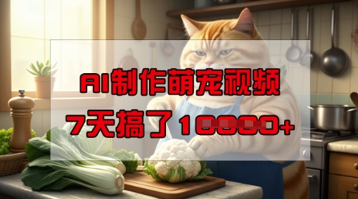 靠AI制作萌宠视频，操作简单门槛低，有手机就行，7天搞了1W-花小钱干大事