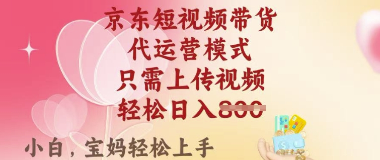 京东短视频带货，2025翻身项目，只需上传视频，单月稳定变现8k+【揭秘】-花小钱干大事