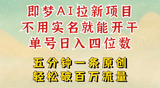 2025抖音新项目，即梦AI拉新，不用实名就能做，几分钟一条原创作品，全职干单日收益突破四位数-花小钱干大事