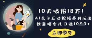 10天吸粉18W!AI亲子互动视频暴利玩法,我靠晒女儿日入数张-花小钱干大事