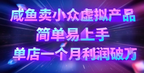 咸鱼卖小众虚拟产品，简单易上手，单店一个月利润破W-花小钱干大事